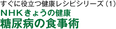 すぐに役立つ健康レシピシリーズ（1）ＮＨＫきょうの健康　糖尿病の食事術