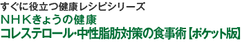 すぐに役立つ健康レシピシリーズ（3）ＮＨＫきょうの健康　コレステロール・中性脂肪対策の食事術ポケット版