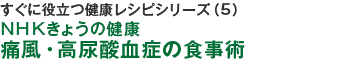 すぐに役立つ健康レシピシリーズ（5）ＮＨＫきょうの健康　痛風・高尿酸の食事術